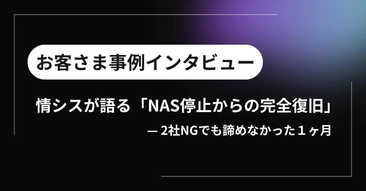 情シスが語る「NAS停止からの完全復旧」 — 2社NGでも諦めなかった1ヶ月